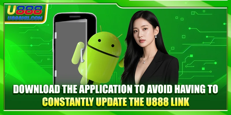 Download the application to avoid having to constantly update the U888 link