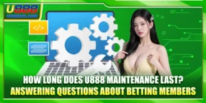How Long Does U888 Maintenance Last? Answering Questions 