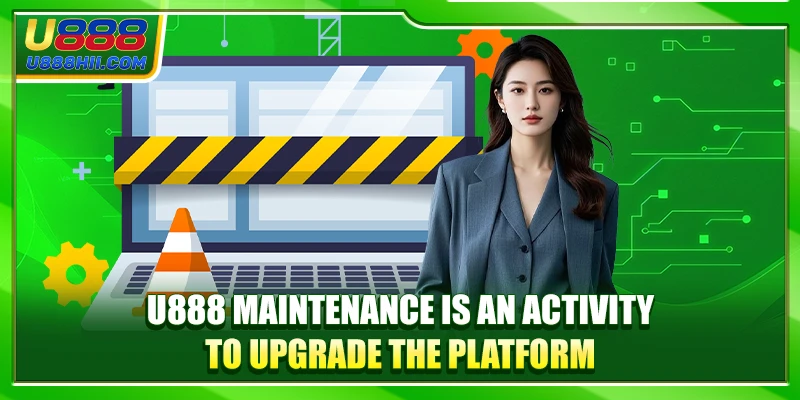 U888 maintenance is an activity to upgrade the platform platform