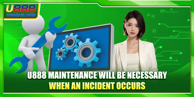 U888 maintenance will be necessary when an incident occurs