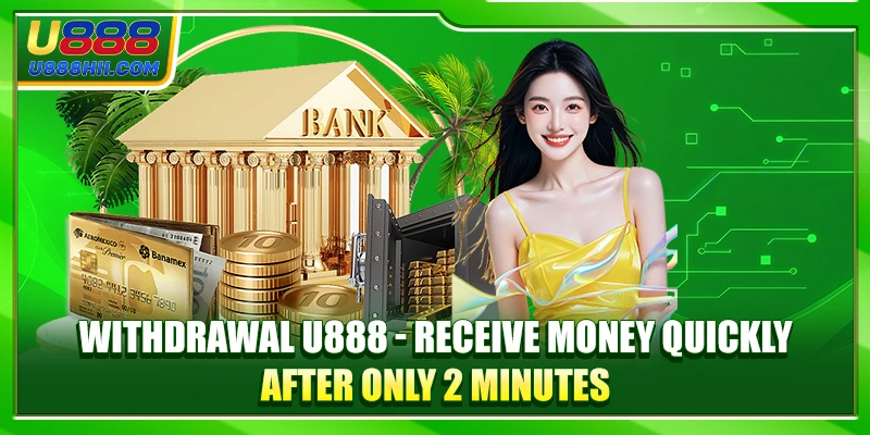Withdrawal U888 Receive Money Quickly After Only 2 Minutes