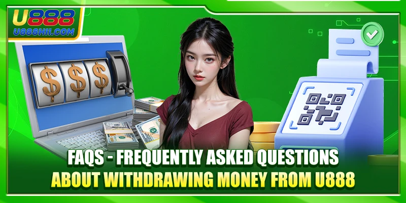 FAQs - Frequently asked questions about withdrawing money from U888 FAQs - Frequently asked questions about withdrawing money from U888