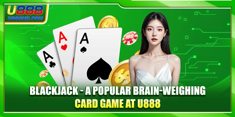 Blackjack - A Popular Brain-Weighing Card Game At U888