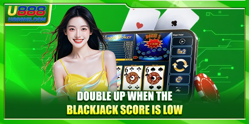 Double up when the Blackjack score is low Double up when the Blackjack score is low